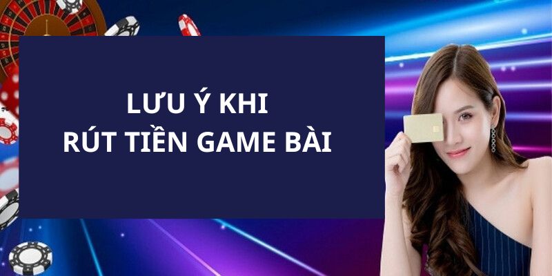 Các lưu ý cho thành viên trong quá trình rút tiền game bài