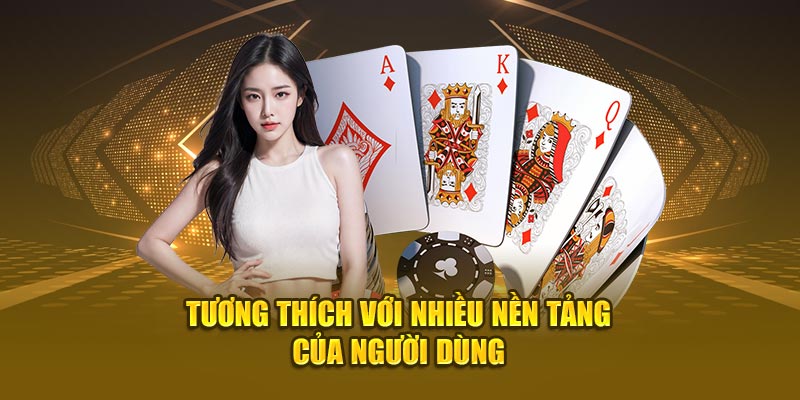 Tương thích với nhiều nền tảng của người chơi game bài